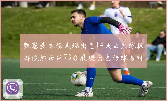 凯塞多本场表现出色14次丢失球权却依然获评73分展现出色传球与对抗能力