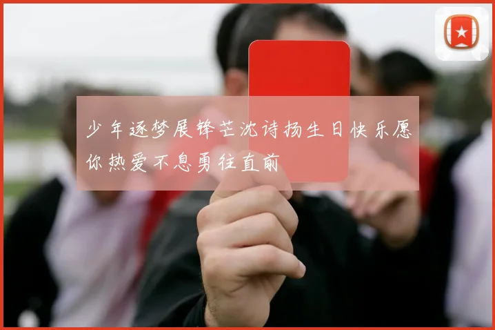 少年逐梦展锋芒沈诗扬生日快乐愿你热爱不息勇往直前