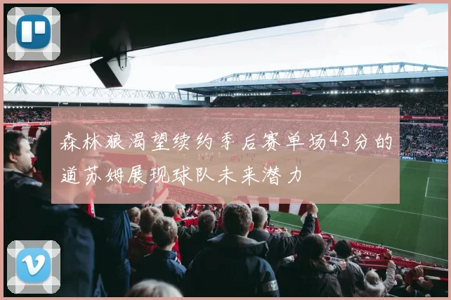 森林狼渴望续约季后赛单场43分的道苏姆展现球队未来潜力