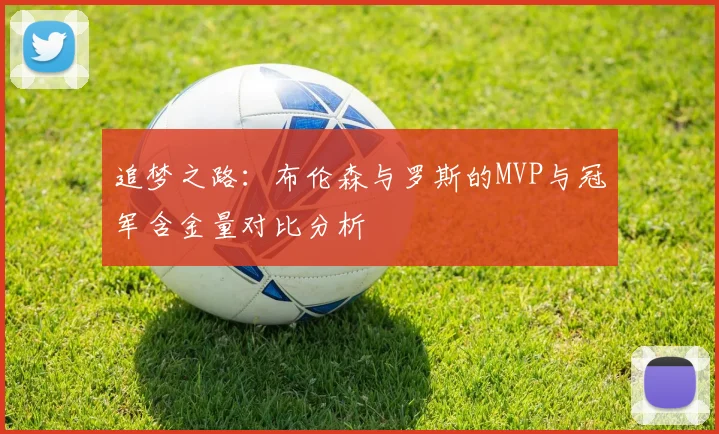 追梦之路：布伦森与罗斯的MVP与冠军含金量对比分析