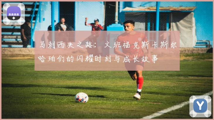 马刺西决之路：文班福克斯卡斯尔哈珀们的闪耀时刻与成长故事