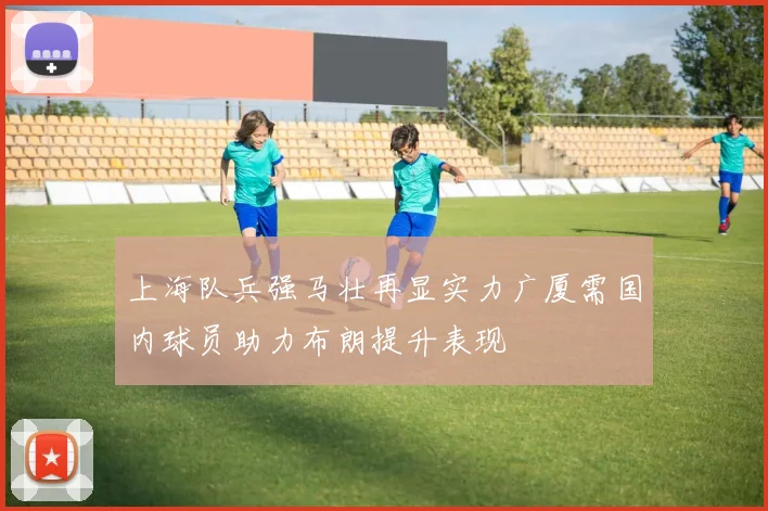 上海队兵强马壮再显实力广厦需国内球员助力布朗提升表现