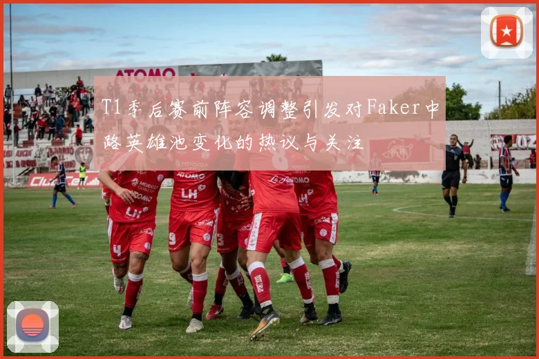 T1季后赛前阵容调整引发对Faker中路英雄池变化的热议与关注