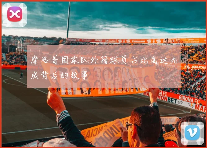 摩洛哥国家队外籍球员占比高达九成背后的故事